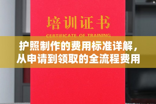 五峰护照制作的费用标准详解，从申请到领取的全流程费用指南