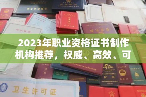 五峰2023年职业资格证书制作机构推荐，权威、高效、可靠