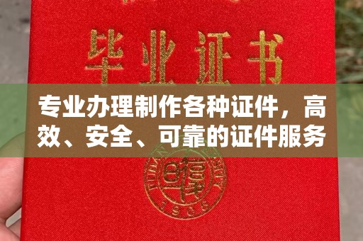 五峰专业办理制作各种证件，高效、安全、可靠的证件服务专家