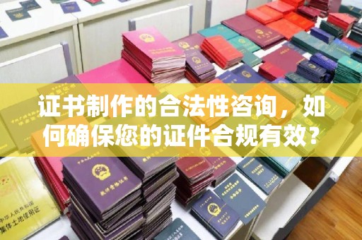 五峰证书制作的合法性咨询，如何确保您的证件合规有效？