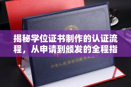 五峰揭秘学位证书制作的认证流程，从申请到颁发的全程指南