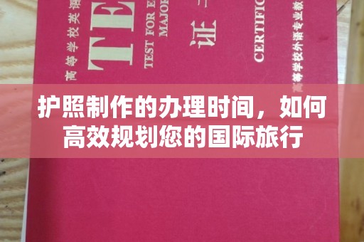 五峰护照制作的办理时间，如何高效规划您的国际旅行