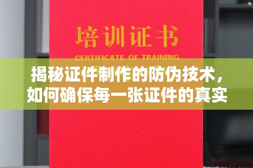 五峰揭秘证件制作的防伪技术，如何确保每一张证件的真实性与安全性