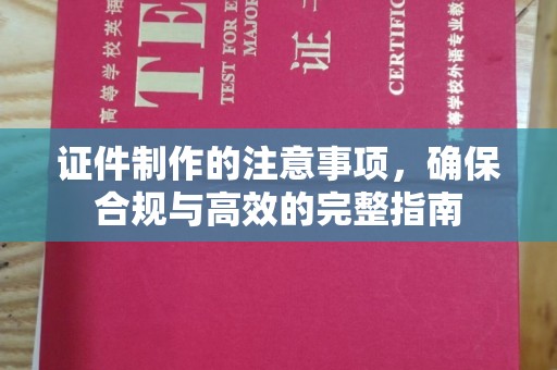 五峰证件制作的注意事项，确保合规与高效的完整指南