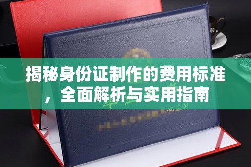 五峰揭秘身份证制作的费用标准，全面解析与实用指南
