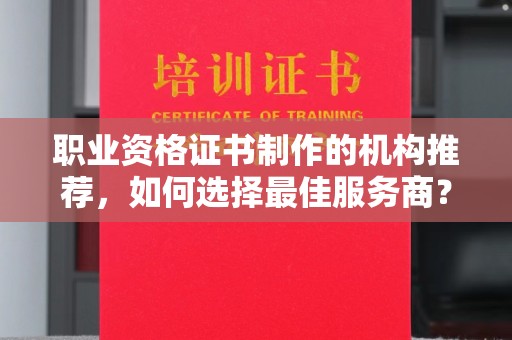 五峰职业资格证书制作的机构推荐，如何选择最佳服务商？