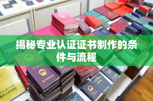 五峰揭秘专业认证证书制作的条件与流程
