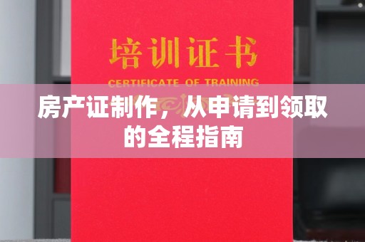 五峰房产证制作，从申请到领取的全程指南