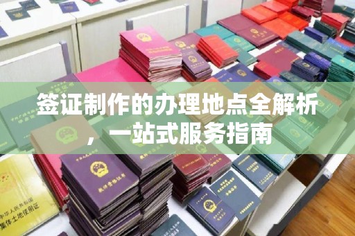 五峰签证制作的办理地点全解析，一站式服务指南
