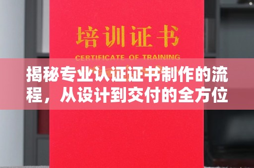五峰揭秘专业认证证书制作的流程，从设计到交付的全方位指南