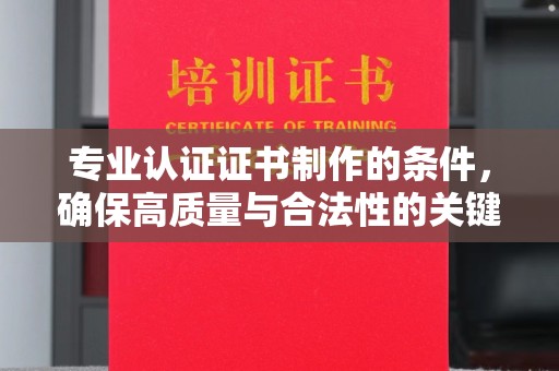 五峰专业认证证书制作的条件，确保高质量与合法性的关键要素