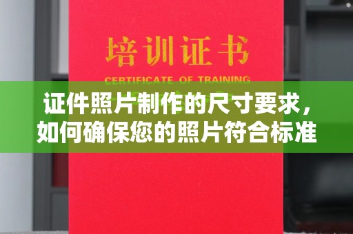 五峰证件照片制作的尺寸要求，如何确保您的照片符合标准？
