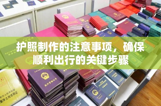 五峰护照制作的注意事项，确保顺利出行的关键步骤