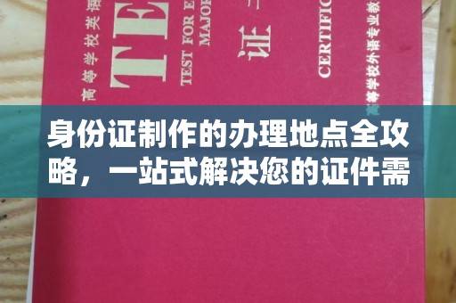 五峰身份证制作的办理地点全攻略，一站式解决您的证件需求