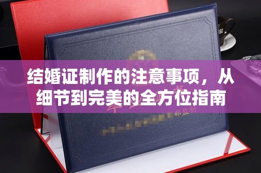 五峰结婚证制作的注意事项，从细节到完美的全方位指南