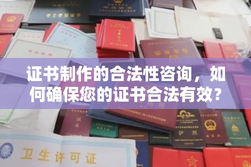 五峰证书制作的合法性咨询，如何确保您的证书合法有效？