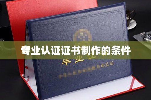 五峰专业认证证书制作的条件