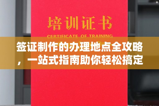 五峰签证制作的办理地点全攻略，一站式指南助你轻松搞定签证