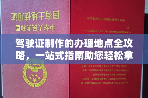 五峰驾驶证制作的办理地点全攻略，一站式指南助您轻松拿证